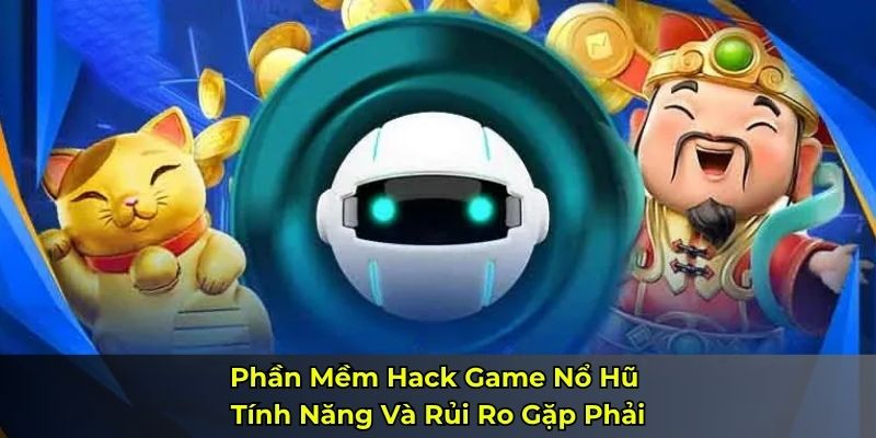 Phần Mềm Hack Game Nổ Hũ – Tính Năng Và Rủi Ro Gặp Phải