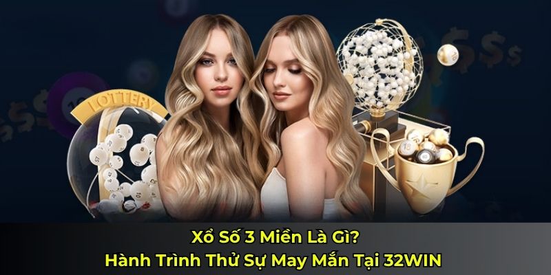 Xổ Số 3 Miền Là Gì? – Hành Trình Thử Sự May Mắn Tại 32WIN