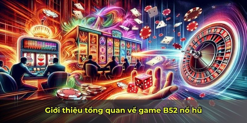 Giới thiệu tổng quan về game B52 nổ hũ