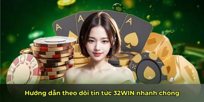 Hướng dẫn theo dõi tin tức 32WIN nhanh chóng