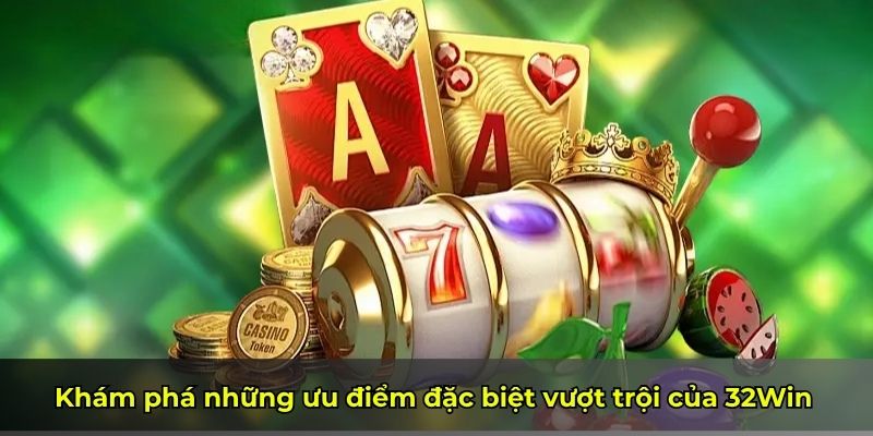 Khám phá những ưu điểm đặc biệt vượt trội của 32Win