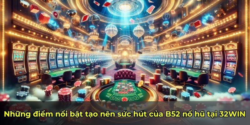 Những điểm nổi bật tạo nên sức hút của B52 nổ hũ tại 32WIN