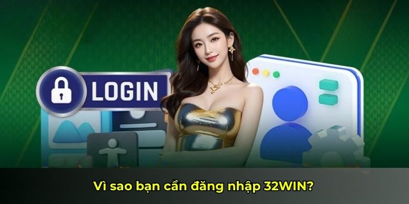 Vì sao bạn cần đăng nhập 32WIN?